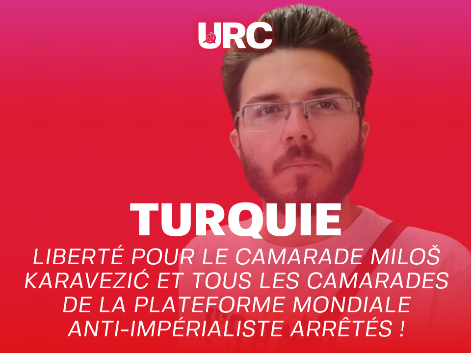 TURQUIE LIBERTÉ POUR LE CAMARADE MILOŠ KARAVEZIĆ ET TOUS LES CAMARADES DE LA PLATEFORME MONDIALE ANTI-IMPÉRIALISTE ARRÊTÉS !